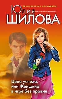 Книга Цена успеха или Женщина в игре без правил (Юлия Шилова) — 1
