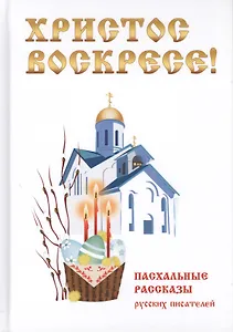 Христос Воскресе! Пасхальные рассказы русских писателей.