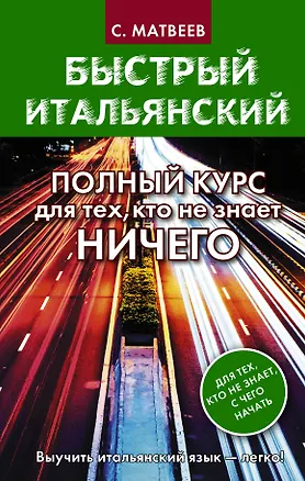 Книга Быстрый итальянский. Полный курс для тех, кто не знает НИЧЕГО (Сергей Матвеев)