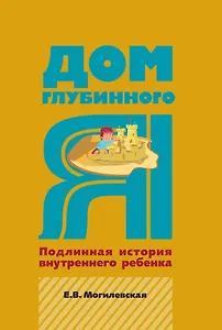 Дом глубинного Я. Подлинная история внутреннего ребенка