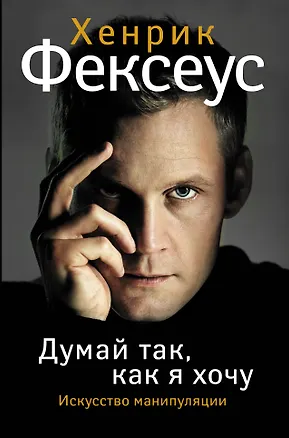 Книга Думай так, как я хочу (Хенрик Фексеус)