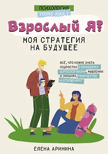 Взрослый Я? Моя стратегия на будущее. Всё, что нужно знать подростку о принципах взрослой жизни, мышлении и эмоциях, творчестве и отношениях