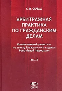 Арбитражная практика по гражданским делам Конспективный указатель по тексту ГК РФ В 2 тт. Т.2. Сарбаш С. (Лекс-книга)