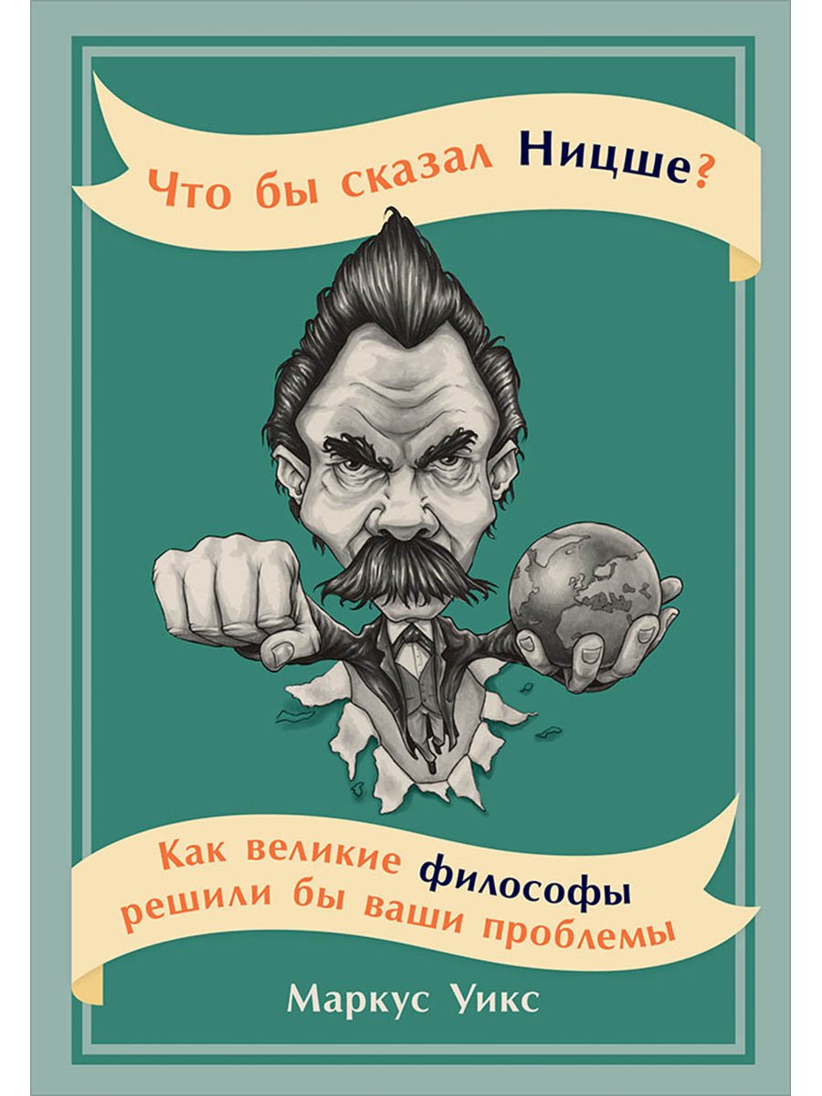 

Что бы сказал Ницше: Как великие философы решили бы ваши проблемы