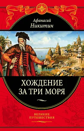 Книга Хождение за три моря: с приложением описания путешествий других купцов и промышленных людей в Средние века (448 страниц) (А. Никитин)