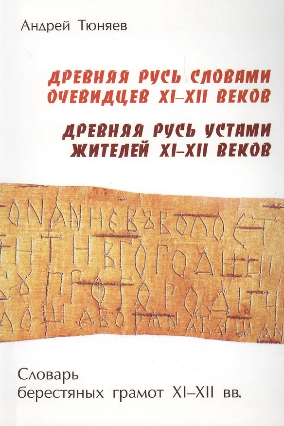 Книга Древняя Русь словами очевидцев XI – XII веков. Древняя Русь устами жителей XI – XII веков. Словарь берестяных грамот XI – XII веков (Андрей Тюняев) — 1