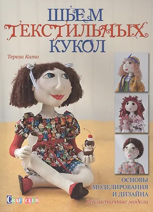 Книга Шьем текстильных кукол. Основы моделирования и дизайна. Реалистичные модели (Тереза Като)