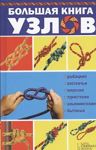 Большая книга узлов. Рыбацкие, охотничьи, морские, туристские, альпинистские, бытовые