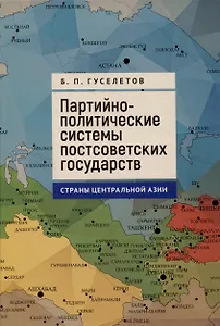 Партийно-политические системы постсоветских государств: страны Центральной Азии: [монография]