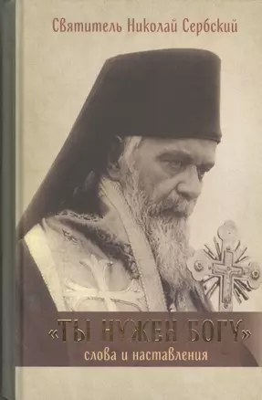 Ты нужен Богу: Слова и наставления святителя Hиколая Сербского — 2407841 — 1