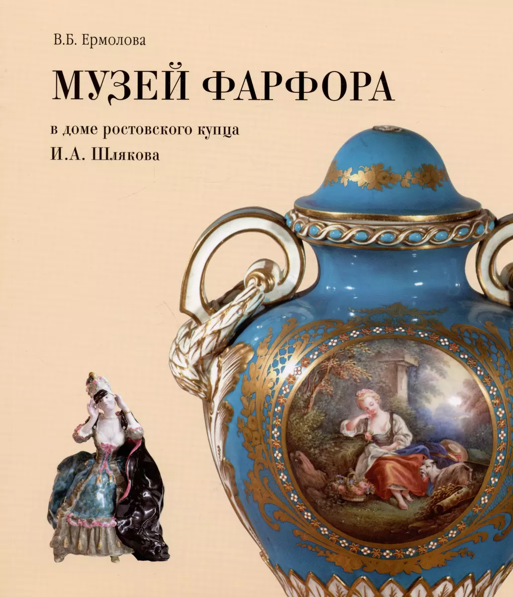 Музей фарфора в доме купца И.А. Шлякова. Путеводитель по экспозиции  (Валентина Ермолова) - купить книгу с доставкой в интернет-магазине  «Читай-город». ISBN: 978-5-94431-477-2