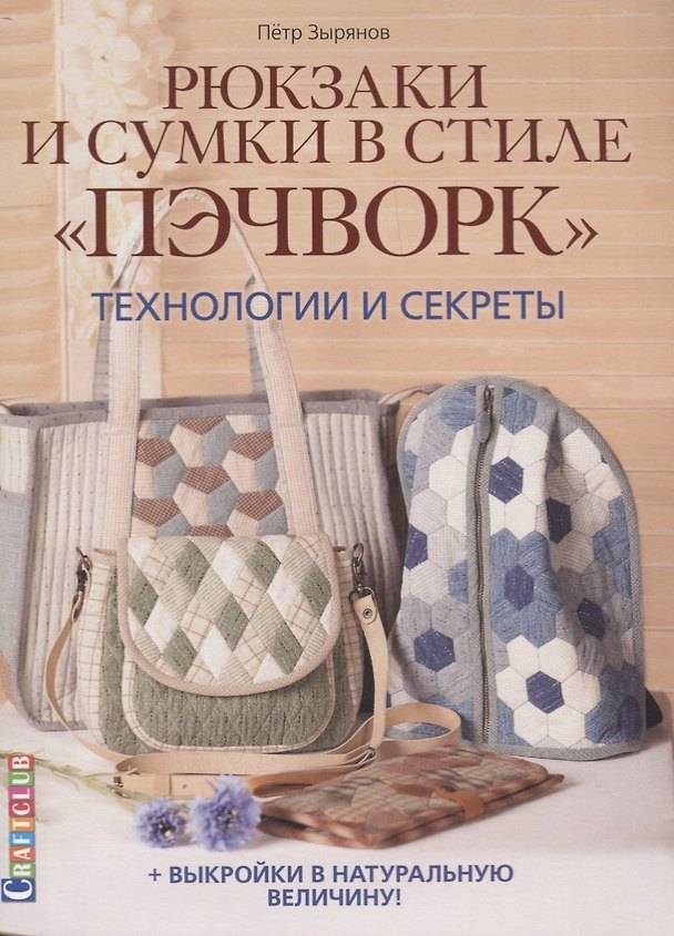 Книга Рюкзаки и сумки в стиле "пэчворк". Технологии и секреты + выкройки в натуральную величину (Петр Зырянов) — 1
