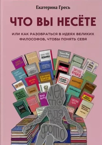 

Что вы несете, Или как разобраться в идеях великих философов, чтобы понять себя