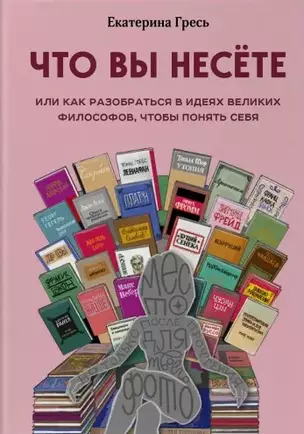 Что вы несете, Или как разобраться в идеях великих философов, чтобы понять себя — 2772725 — 1