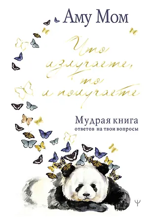 Книга Что излучаете, то и получаете. Мудрая книга ответов на твои вопросы (Аму Мом)