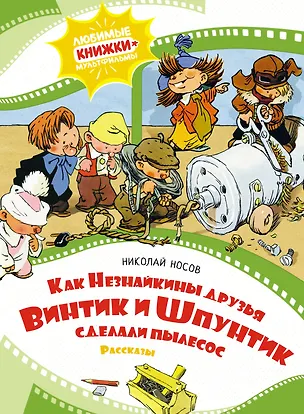 Книга Как Незнайкины друзья Винтик и Шпунтик сделали пылесос. Рассказы (Николай Носов)