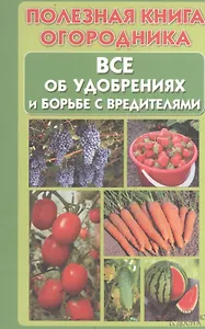 Полезная книга огородника. Все об удобрениях и борьбе с вредителями