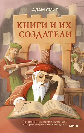Книга Книги и их создатели. Печатники, издатели и мечтатели, которые открыли книжное дело (Адам Смит)