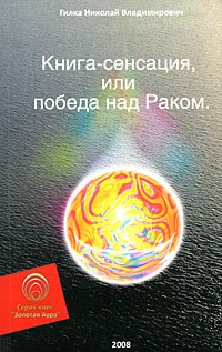 

Книга-сенсация, или Победа над Раком (мягк) (Золотая Аура). Гилка Н. (Волошин)