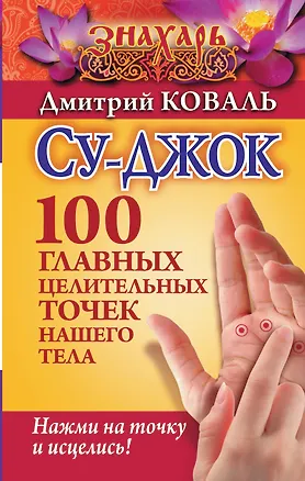 Книга Су-джок. 100 главных целительных точек нашего тела. Нажми на точку и исцелись! (Дмитрий Коваль, Лао Минь)