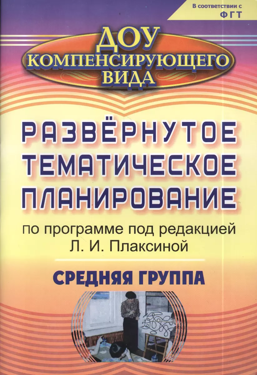 Развернутое тематическое планирование по программе под редакцией Л.И.  Плаксиной. Средняя группа (для детей с ОВЗ). ФГОС ДО - купить книгу с  доставкой в интернет-магазине «Читай-город». ISBN: 978-5-7057-3036-0