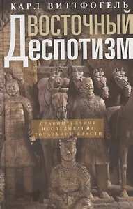 Восточный деспотизм. Сравнительное исследование тотальной власти