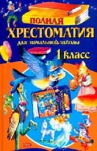 Полная хрестоматия для начальной школы. 1 класс. 3-е изд., испр. и доп. — 1521478 — 1