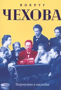 Вокруг Чехова. Творчество и наследие