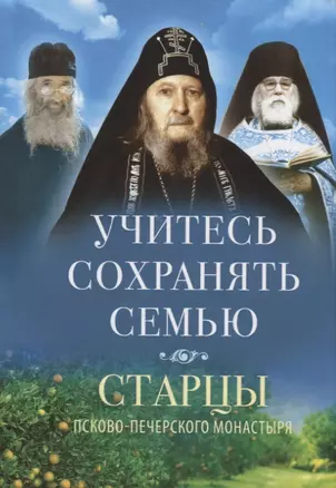 Учитесь сохранять семью. Старцы Псково-Печерского монастыря. О семейной жизни — 2738322 — 1