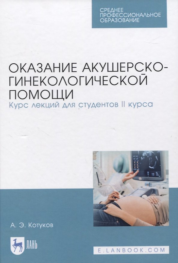 Книга Оказание акушерско-гинекологической помощи. Курс лекций для студентов II курса. Учебное пособие для СПО (Андрей Котуков) — 1