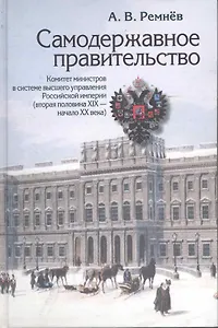 Самодержавное правительство:Комитет Министров в системе высш.управления Рос.империи(втор.половина XIX-начало XX века)