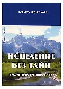 Книга Исцеление без тайн. Чудо черного грецкого ореха (Астхита Колпакова)