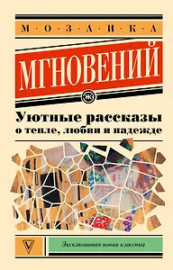 Мозаика мгновений: Уютные рассказы о тепле, любви и надежде