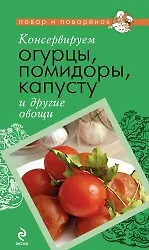 Книга Консервируем огурцы, помидоры, капусту и другие овощи. ()