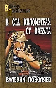 В ста километрах от Кабула: роман, повести / (мягк) (Военные приключения). Поволяев В. (Вече)