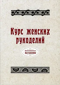 Курс женских рукоделий (репринтное изд.)