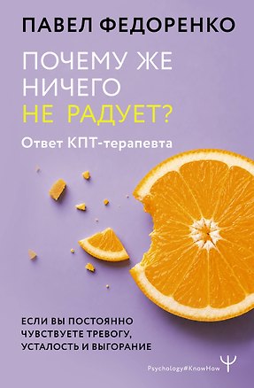 Книга Почему же ничего не радует? Ответ КПТ-терапевта. Если вы постоянно чувствуете тревогу, усталость и выгорание (Павел Федоренко)