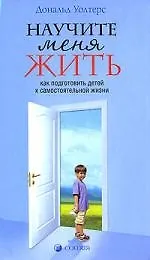 Научите меня жить: Как подготовить детей к самостоятельной жизни