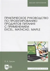 Практическое руководство по проектированию продуктов питания с применением Excel, MathCAD, Maple. Учебное пособие
