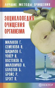 Энциклопедия очищения организма [Текст]/ /Малахов, Семенова, Щадилов, Уокер, Востоков, Маловичко, Болотов и др.