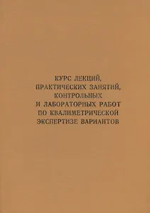 Курс лекций, практических занятий, контрольных и лабораторных работ по квалиметрической экспертизе вариантов: учебник