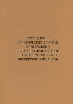 Курс лекций, практических занятий, контрольных и лабораторных работ по квалиметрической экспертизе вариантов: учебник