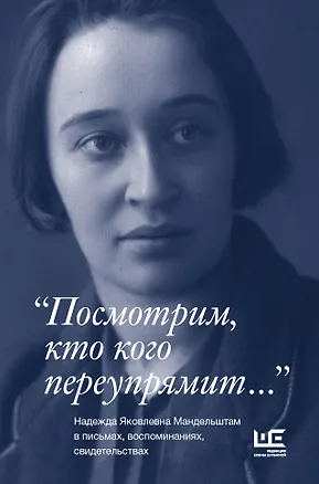 Книга "Посмотрим, кто кого переупрямит...": Надежда Яковлевна Мандельштам в письмах, воспоминаниях, свидетельствах ()