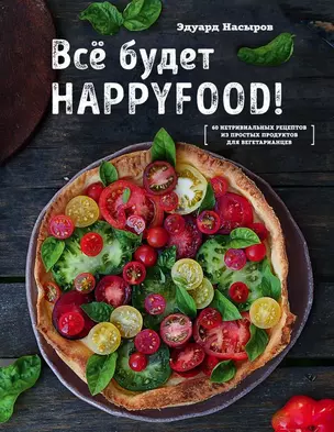 Все будет HappyFood. 60 нетривиальных рецептов из простых продуктов для вегетарианцев — 2667921 — 1