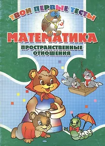 Математика Пространственные отношения (мягк) (Твои первые тесты). Канашевич Т. (Версия СК)