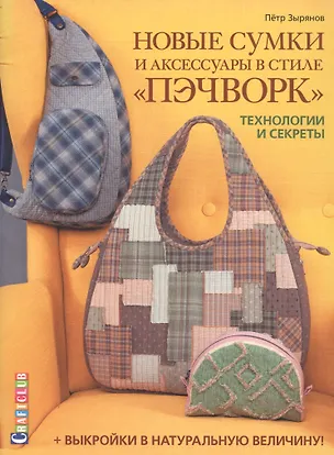 Книга Новые сумки и аксессуары в стиле «пэчворк». Технологии и секреты. +выкройки в натуральную величину (Петр Зырянов)