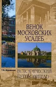 Венок московских усадеб (Исторический путеводитель). Муравьева Т. (Вече) — 2189155 — 1