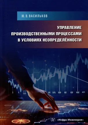 Книга Управление производственными процессами в условиях неопределённости: учебное пособие (Юрий Васильков)