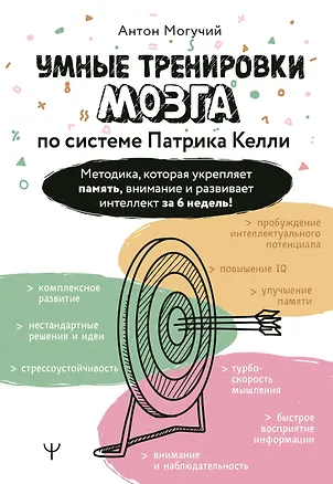 Книга Умные тренировки мозга по системе Патрика Келли. Методика, которая укрепляет память, внимание и развивает интеллект за 6 недель! (Антон Могучий)