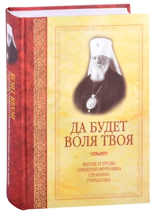 Книга Да будет воля Твоя. Житие и труды священномученика Серафима (Чичагова) ()